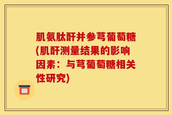 肌氨肽酐并参芎葡萄糖(肌酐测量结果的影响因素：与芎葡萄糖相关性研究)
