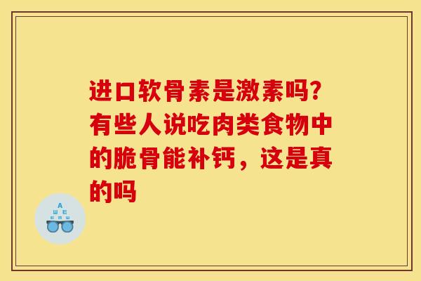 进口软骨素是激素吗？有些人说吃肉类食物中的脆骨能补钙，这是真的吗