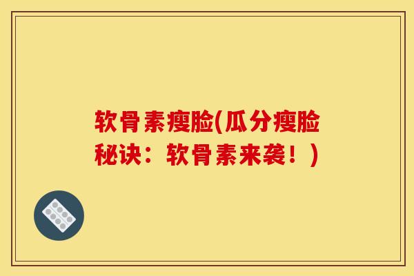 软骨素瘦脸(瓜分瘦脸秘诀：软骨素来袭！)