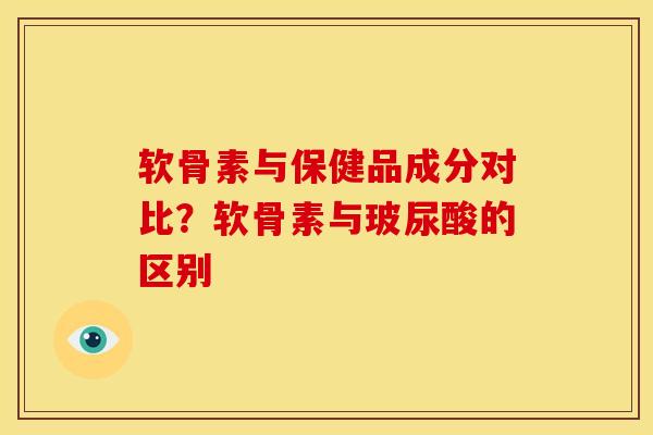 软骨素与保健品成分对比？软骨素与玻尿酸的区别