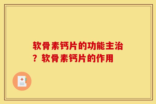软骨素钙片的功能主治？软骨素钙片的作用