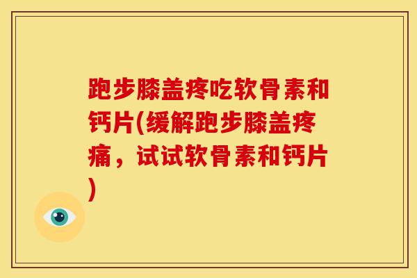 跑步膝盖疼吃软骨素和钙片(缓解跑步膝盖疼痛，试试软骨素和钙片)