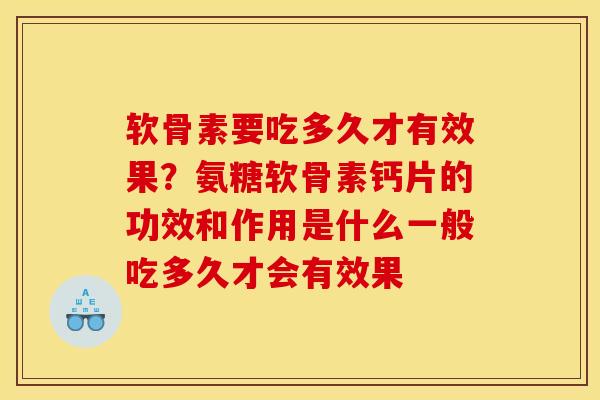 软骨素要吃多久才有效果？氨糖软骨素钙片的功效和作用是什么一般吃多久才会有效果