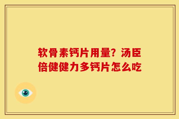 软骨素钙片用量？汤臣倍健健力多钙片怎么吃