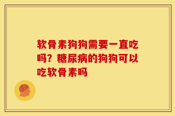 软骨素狗狗需要一直吃吗？糖尿病的狗狗可以吃软骨素吗