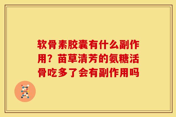 软骨素胶囊有什么副作用？苗草清芳的氨糖活骨吃多了会有副作用吗