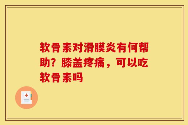 软骨素对滑膜炎有何帮助？膝盖疼痛，可以吃软骨素吗