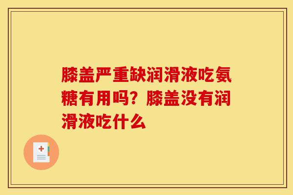 膝盖严重缺润滑液吃氨糖有用吗？膝盖没有润滑液吃什么