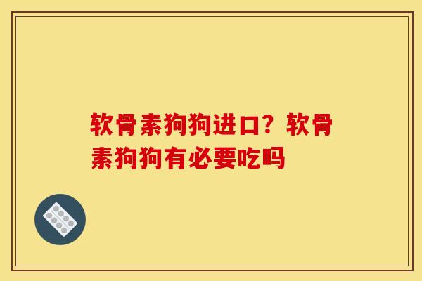 软骨素狗狗进口?软骨素狗狗有必要吃吗-第1张图片-关节骑士 软骨素狗狗进口?软骨素狗狗有必要吃吗-第1张图片-关节骑士