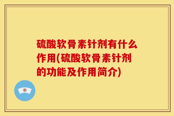 硫酸软骨素针剂有什么作用(硫酸软骨素针剂的功能及作用简介)
