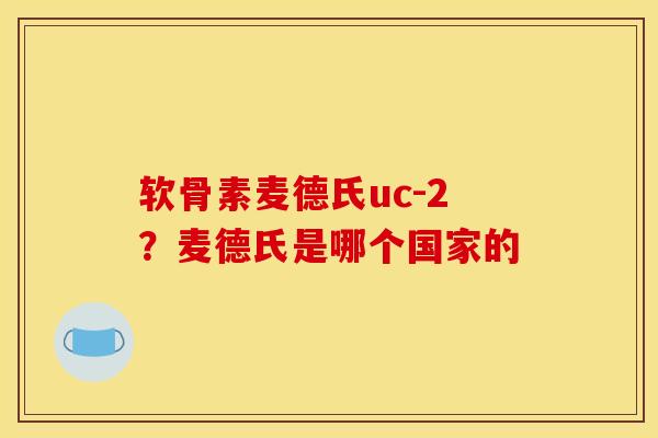 软骨素麦德氏uc-2？麦德氏是哪个国家的