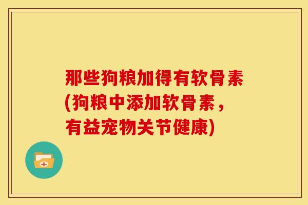 那些狗粮加得有软骨素(狗粮中添加软骨素，有益宠物关节健康)