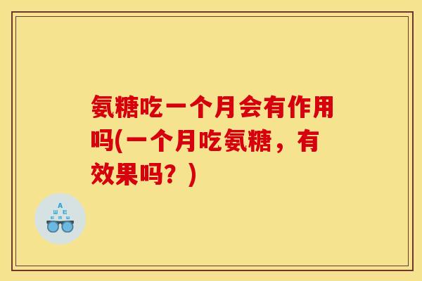 氨糖吃一个月会有作用吗(一个月吃氨糖，有效果吗？)