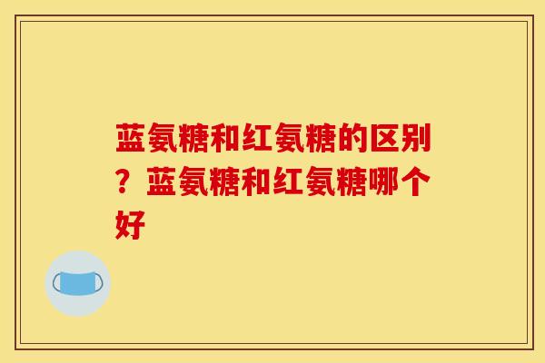 蓝氨糖和红氨糖的区别？蓝氨糖和红氨糖哪个好