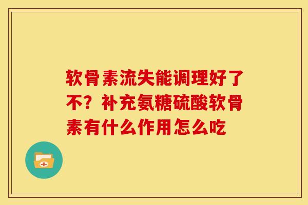 软骨素流失能调理好了不？补充氨糖硫酸软骨素有什么作用怎么吃