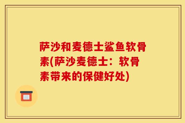 萨沙和麦德士鲨鱼软骨素(萨沙麦德士：软骨素带来的保健好处)