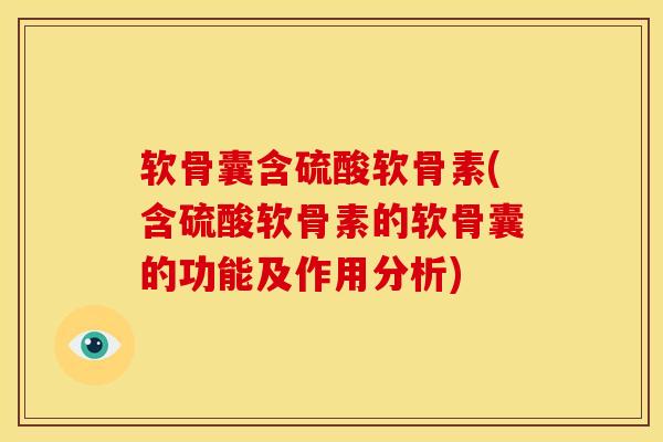 软骨囊含硫酸软骨素(含硫酸软骨素的软骨囊的功能及作用分析)