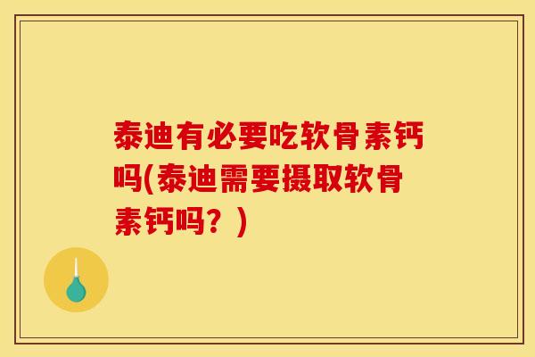 泰迪有必要吃软骨素钙吗(泰迪需要摄取软骨素钙吗？)