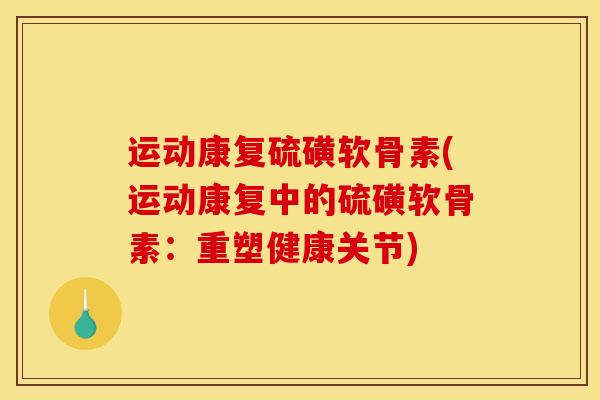运动康复硫磺软骨素(运动康复中的硫磺软骨素：重塑健康关节)