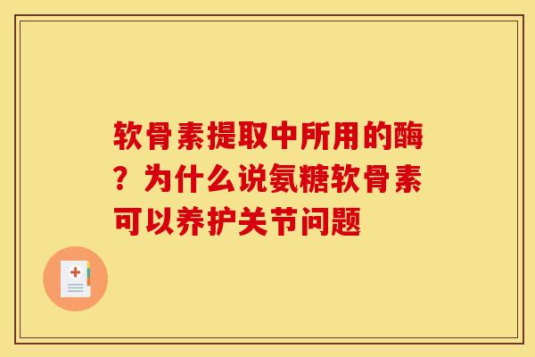 软骨素提取中所用的酶?为什么说氨糖软骨素可以养护关节问题-第1张图片-关节骑士 软骨素提取中所用的酶?为什么说氨糖软骨素可以养护关节问题-第1张图片-关节骑士