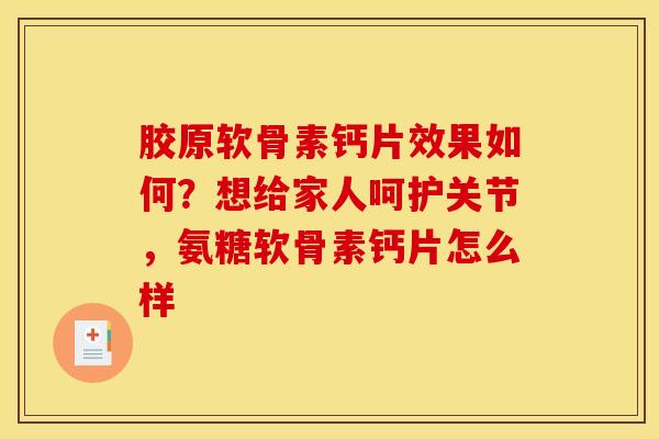 胶原软骨素钙片效果如何?想给家人呵护关节,氨糖软骨素钙片怎么样-第1张图片-关节骑士 胶原软骨素钙片效果如何?想给家人呵护关节,氨糖软骨素钙片怎么样-第1张图片-关节骑士