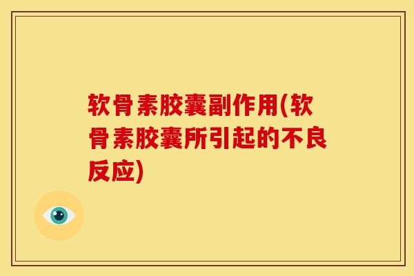 软骨素胶囊副作用(软骨素胶囊所引起的不良反应)