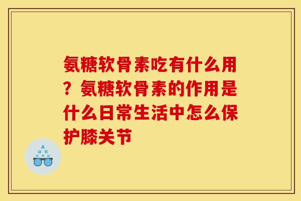 氨糖软骨素吃有什么用？氨糖软骨素的作用是什么日常生活中怎么保护膝关节