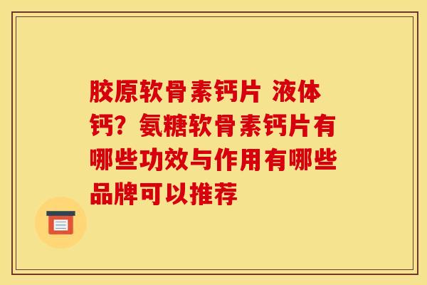 胶原软骨素钙片 液体钙？氨糖软骨素钙片有哪些功效与作用有哪些品牌可以推荐