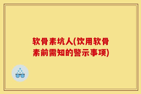 软骨素坑人(饮用软骨素前需知的警示事项)