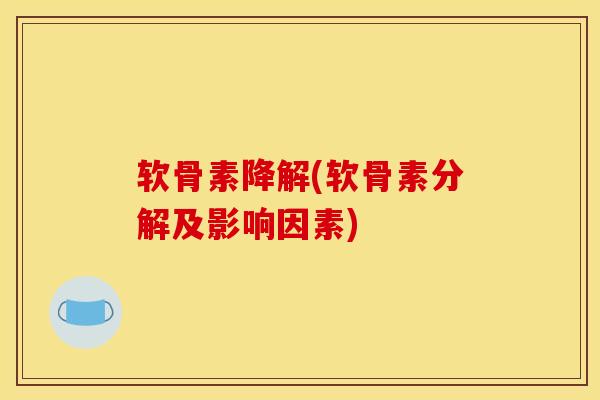软骨素降解(软骨素分解及影响因素)