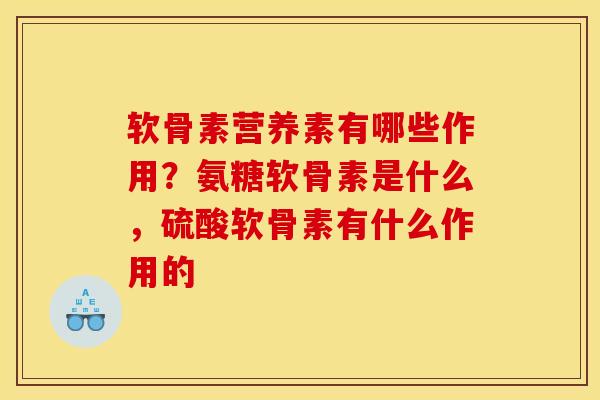 软骨素营养素有哪些作用？氨糖软骨素是什么，硫酸软骨素有什么作用的