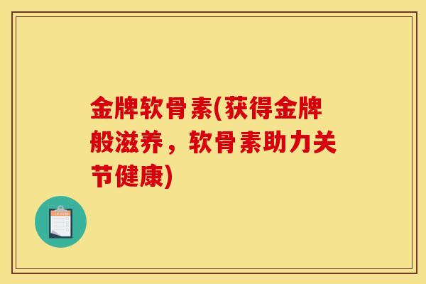 金牌软骨素(获得金牌般滋养，软骨素助力关节健康)