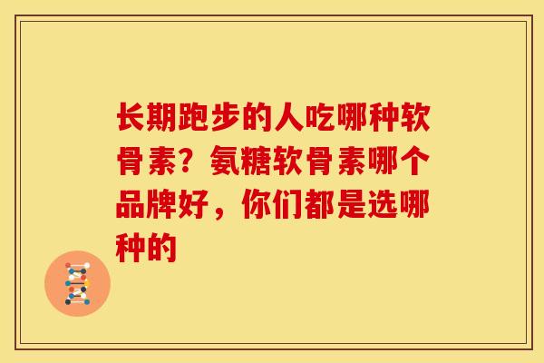 长期跑步的人吃哪种软骨素？氨糖软骨素哪个品牌好，你们都是选哪种的