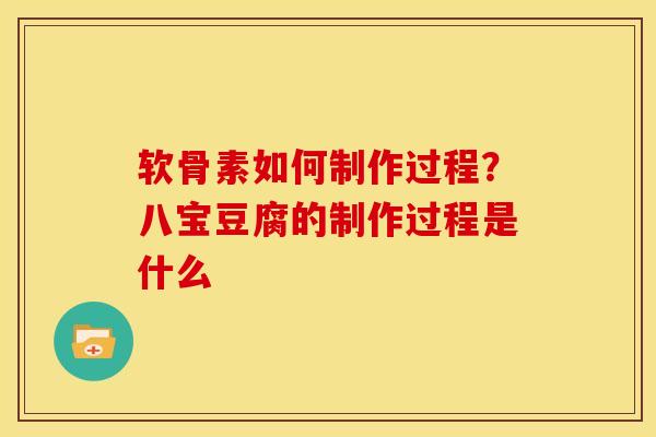 软骨素如何制作过程？八宝豆腐的制作过程是什么