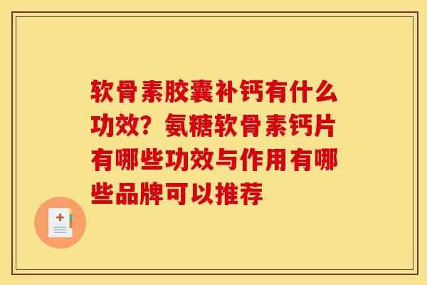 软骨素胶囊补钙有什么功效？氨糖软骨素钙片有哪些功效与作用有哪些品牌可以推荐