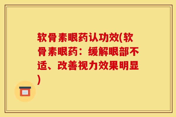 软骨素眼药认功效(软骨素眼药：缓解眼部不适、改善视力效果明显)