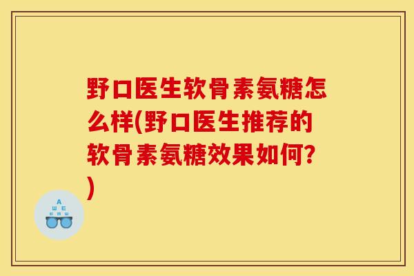 野口医生软骨素氨糖怎么样(野口医生推荐的软骨素氨糖效果如何？)