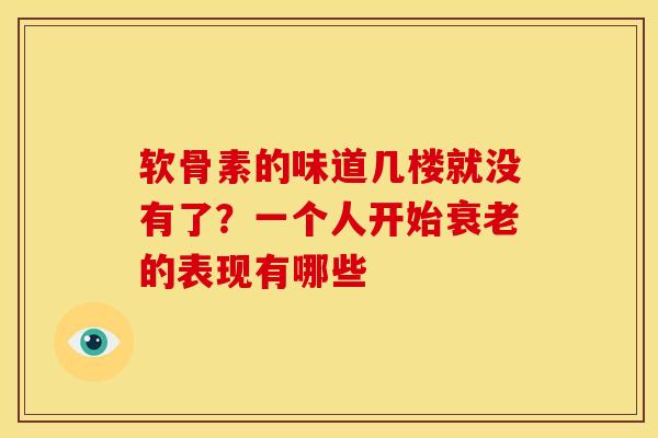 软骨素的味道几楼就没有了？一个人开始衰老的表现有哪些