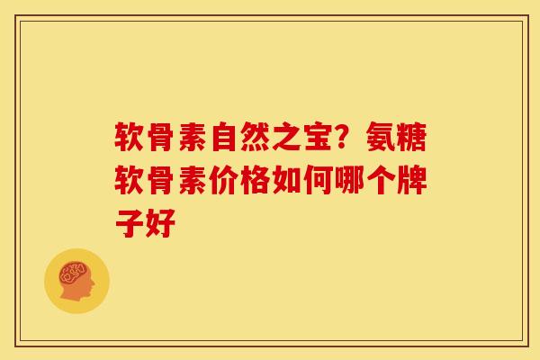 软骨素自然之宝？氨糖软骨素价格如何哪个牌子好