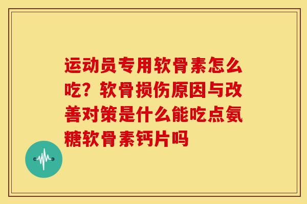运动员专用软骨素怎么吃？软骨损伤原因与改善对策是什么能吃点氨糖软骨素钙片吗