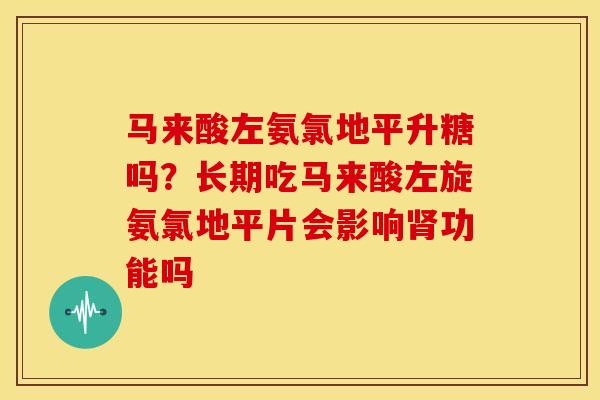 马来酸左氨氯地平升糖吗？长期吃马来酸左旋氨氯地平片会影响肾功能吗