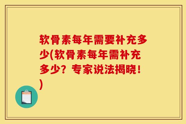 软骨素每年需要补充多少(软骨素每年需补充多少？专家说法揭晓！)-第1张图片-关节骑士