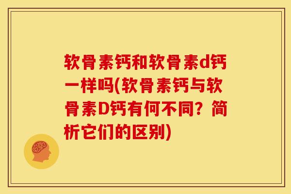 软骨素钙和软骨素d钙一样吗(软骨素钙与软骨素D钙有何不同？简析它们的区别)