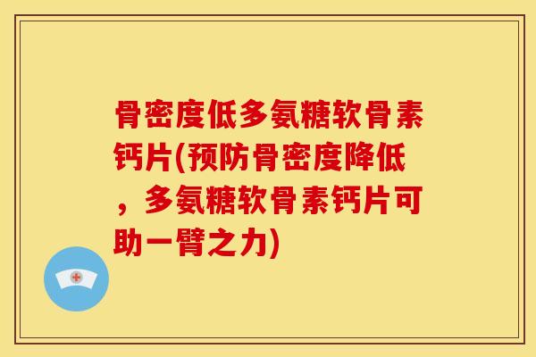 骨密度低多氨糖软骨素钙片(预防骨密度降低，多氨糖软骨素钙片可助一臂之力)