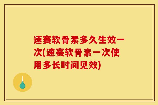 速赛软骨素多久生效一次(速赛软骨素一次使用多长时间见效)
