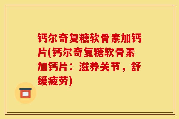 钙尔奇复糖软骨素加钙片(钙尔奇复糖软骨素加钙片：滋养关节，舒缓疲劳)