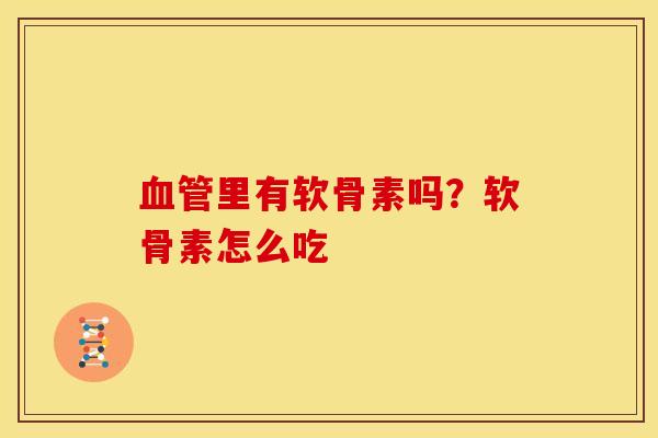 血管里有软骨素吗？软骨素怎么吃
