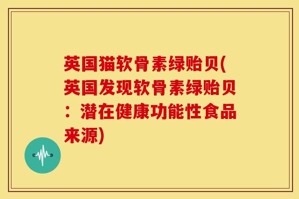 英国猫软骨素绿贻贝(英国发现软骨素绿贻贝：潜在健康功能性食品来源)