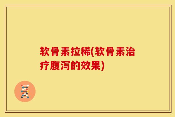 软骨素拉稀(软骨素治疗腹泻的效果)