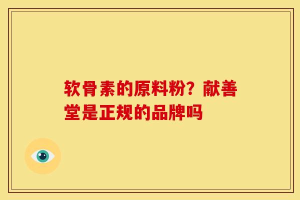 软骨素的原料粉？献善堂是正规的品牌吗